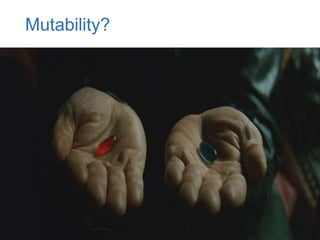 37
Mutability?
 