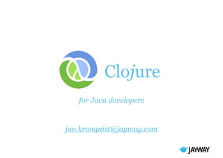 Clojure
for Java developers

jan.kronquist@jayway.com

 