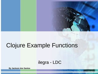 Clojure Example Functions

                        ilegra - LDC
By Jackson dos Santos
 