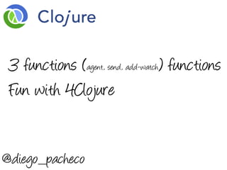 3 functions (agent, send, add-watch) functions
 Fun with 4Clojure


@diego_pacheco
 