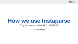 How we use Instaparse
Clojure meetup Helsinki, 21/06/2022
Julien Bille
 