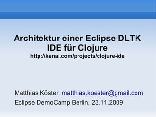 Architektur einer Eclipse DLTK
        IDE für Clojure
     http://kenai.com/projects/clojure-ide




Matthias Köster, matthias.koester@gmail.com
Eclipse DemoCamp Berlin, 23.11.2009
 