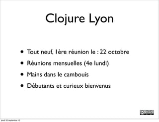 Clojure Lyon

                        • Tout neuf, 1ère réunion le : 22 octobre
                        • Réunions mensuelles (4e lundi)
                        • Mains dans le cambouis
                        • Débutants et curieux bienvenus

jeudi 20 septembre 12
 