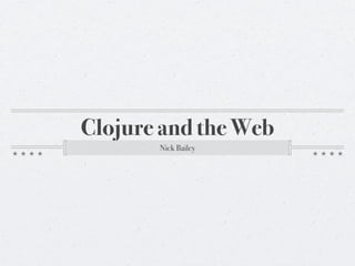 Clojure and the Web
       Nick Bailey
 