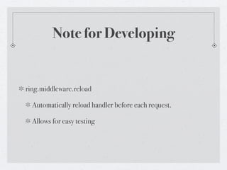 Note for Developing


ring.middleware.reload

  Automatically reload handler before each request.

  Allows for easy testing
 