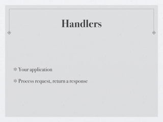 Handlers



Your application

Process request, return a response
 