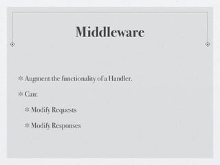 Middleware


Augment the functionality of a Handler.

Can:

  Modify Requests

  Modify Responses
 