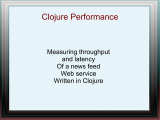 Clojure Performance

Measuring throughput
and latency
Of a news feed
Web service
Written in Clojure

 