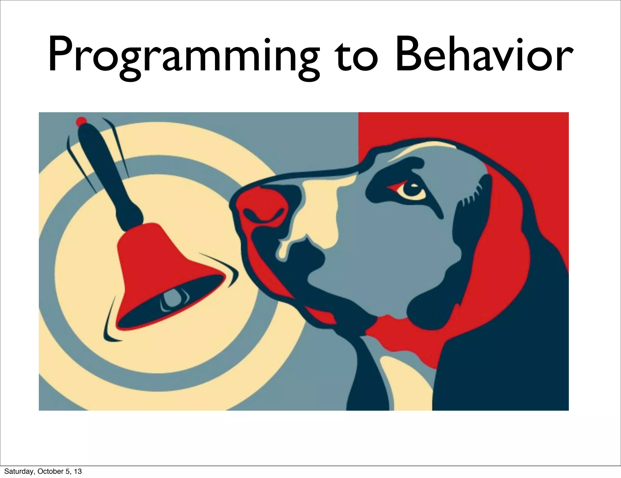 Programming to Behavior
Saturday, October 5, 13
 