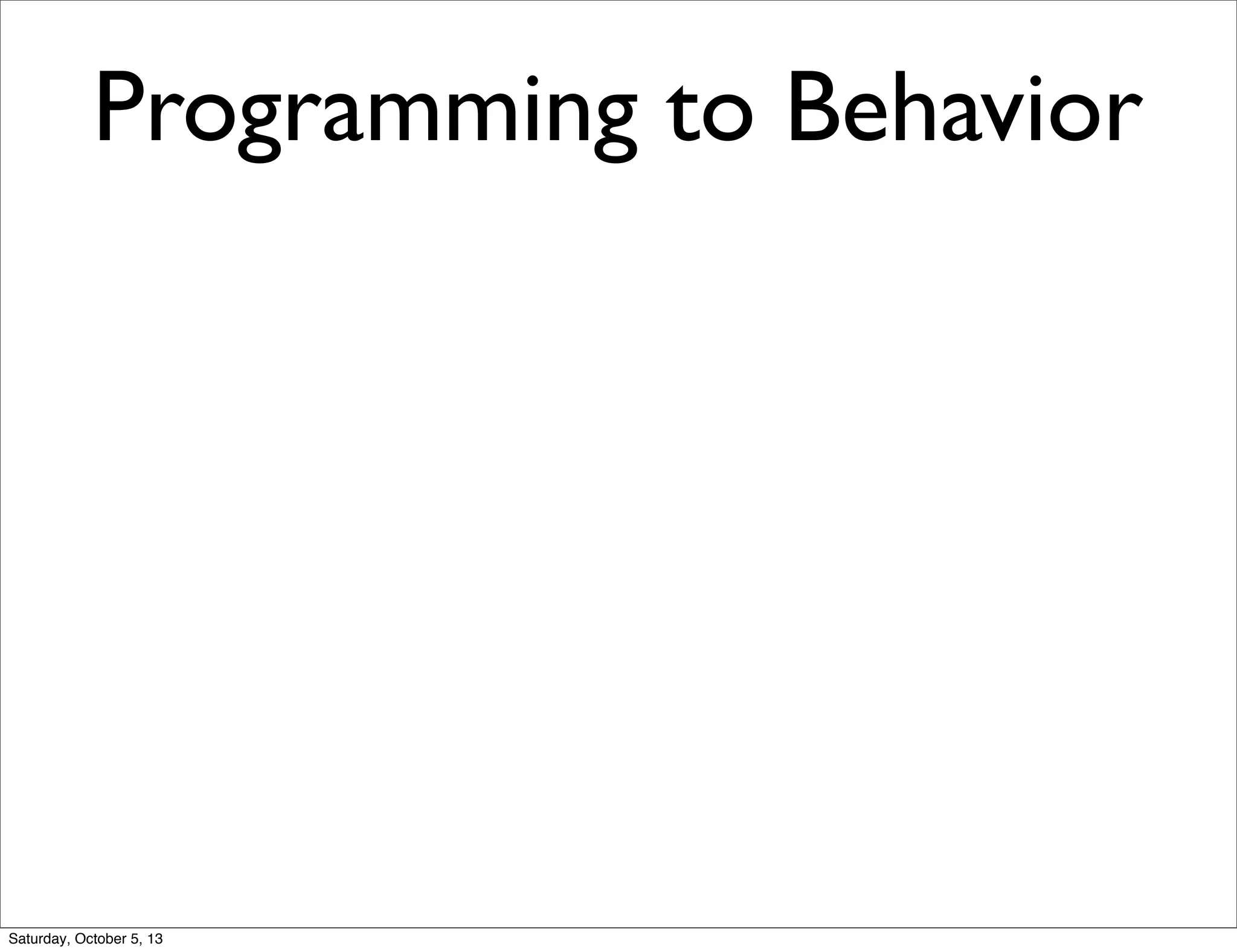 Programming to Behavior
Saturday, October 5, 13
 