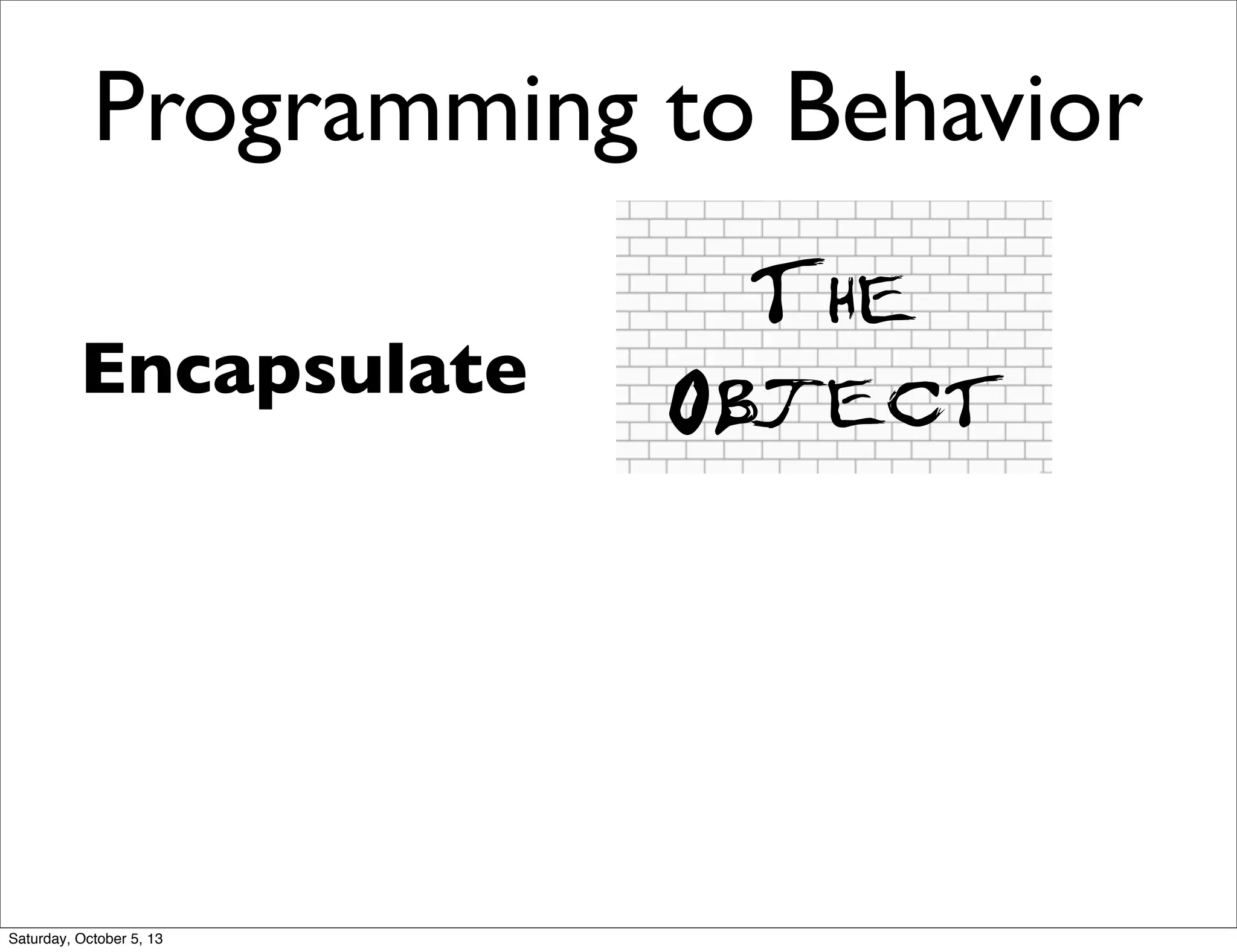 Programming to Behavior
Encapsulate
The
Object
Saturday, October 5, 13
 