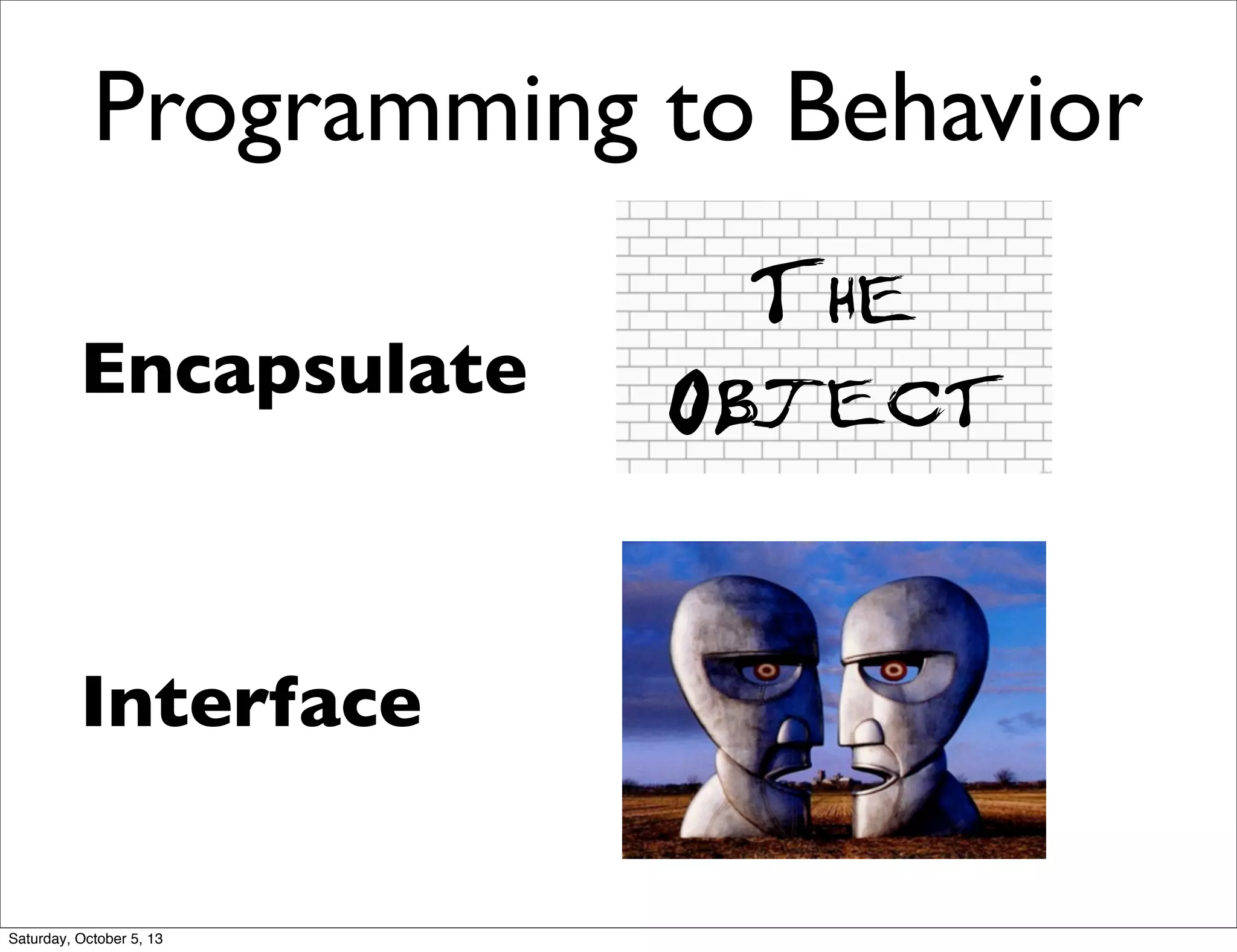 Programming to Behavior
Interface
Encapsulate
The
Object
Saturday, October 5, 13
 