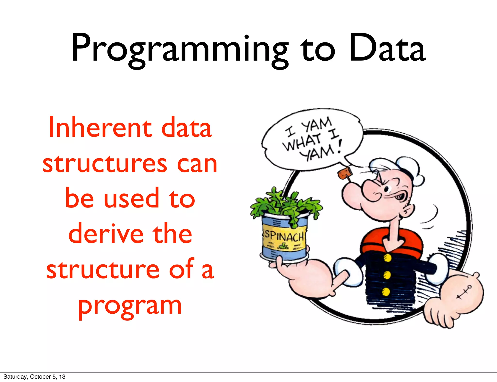 Programming to Data
Inherent data
structures can
be used to
derive the
structure of a
program
Saturday, October 5, 13
 
