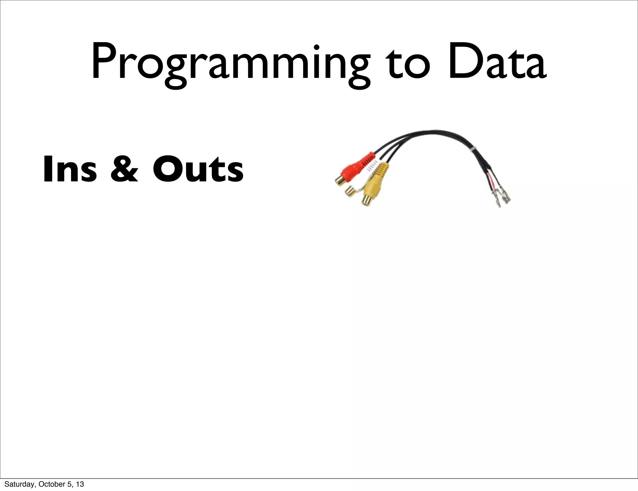 Programming to Data
Ins & Outs
Saturday, October 5, 13
 