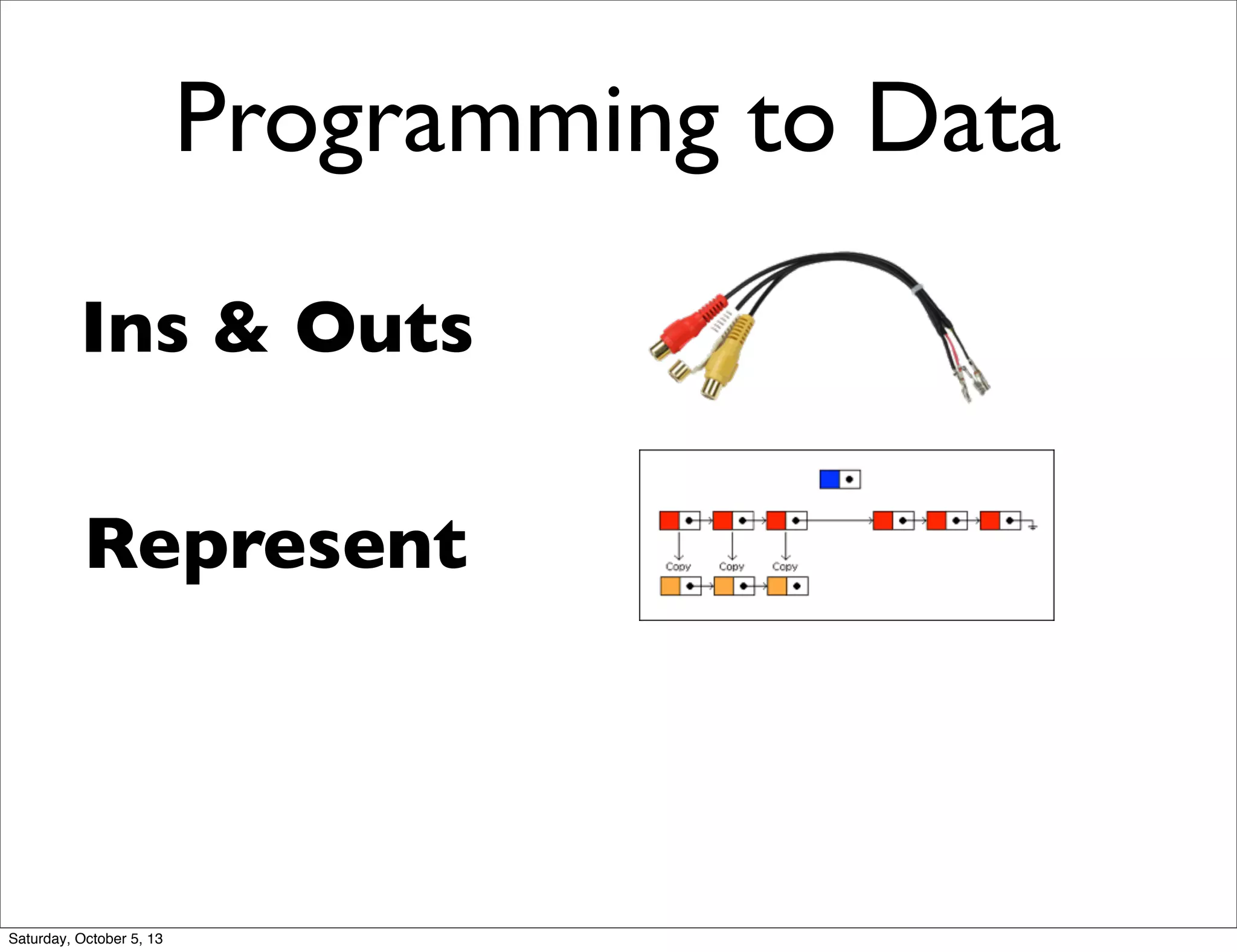 Programming to Data
Ins & Outs
Represent
Saturday, October 5, 13
 