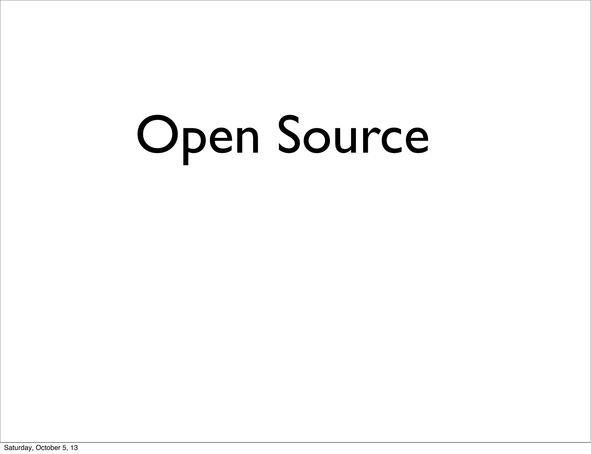 Open Source
Saturday, October 5, 13
 