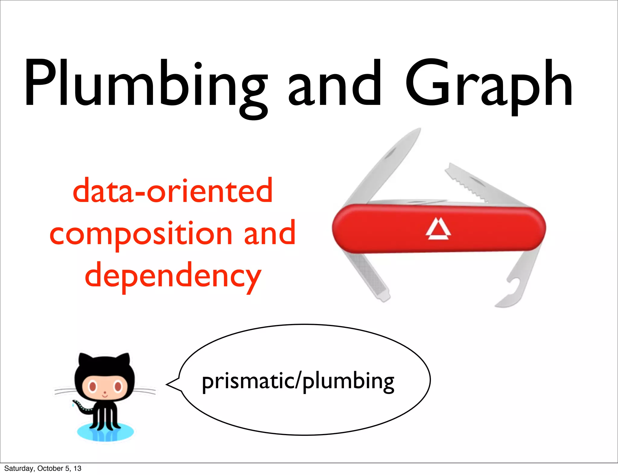 Plumbing and Graph
data-oriented
composition and
dependency
prismatic/plumbing
Saturday, October 5, 13
 