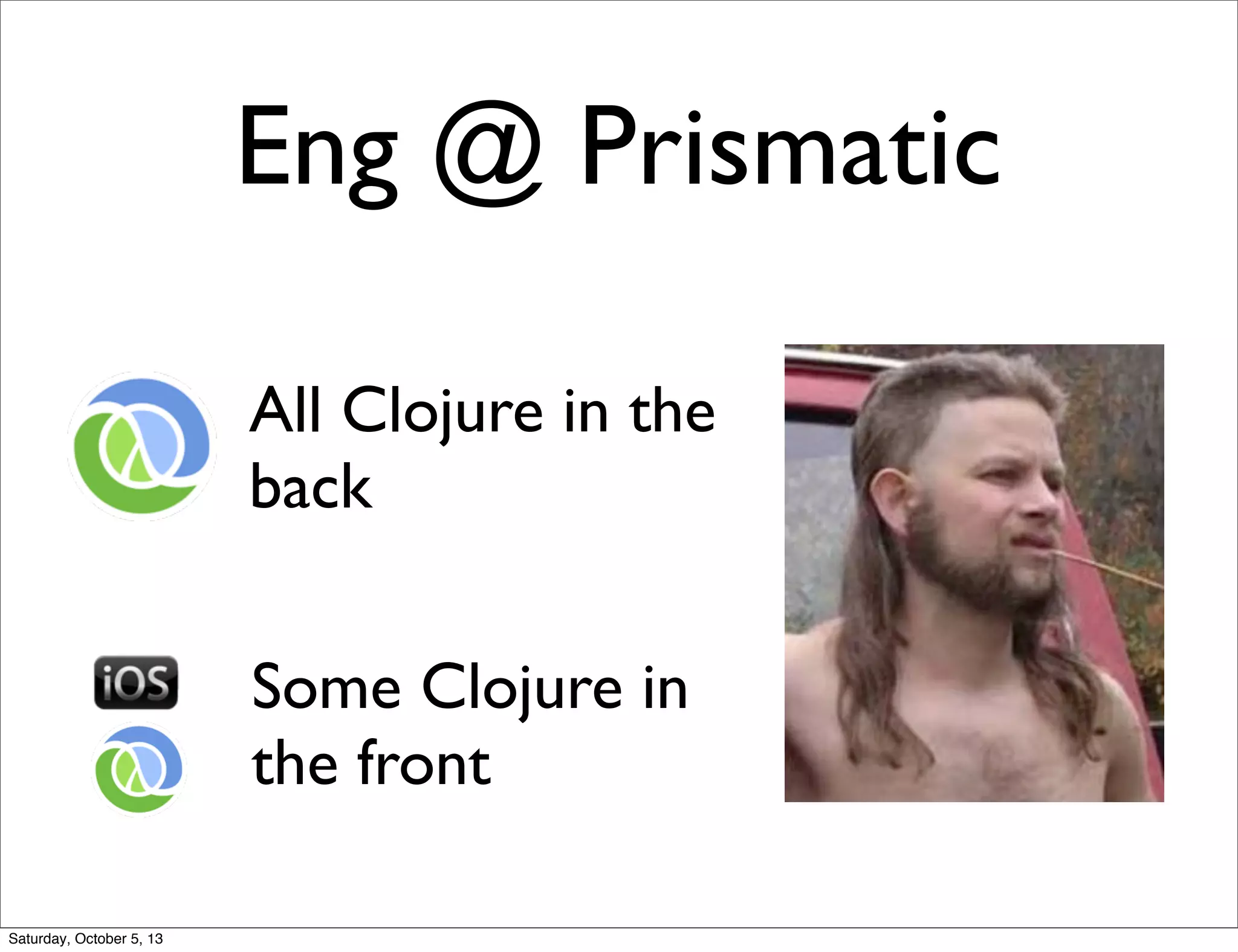 Eng @ Prismatic
All Clojure in the
back
Some Clojure in
the front
Saturday, October 5, 13
 