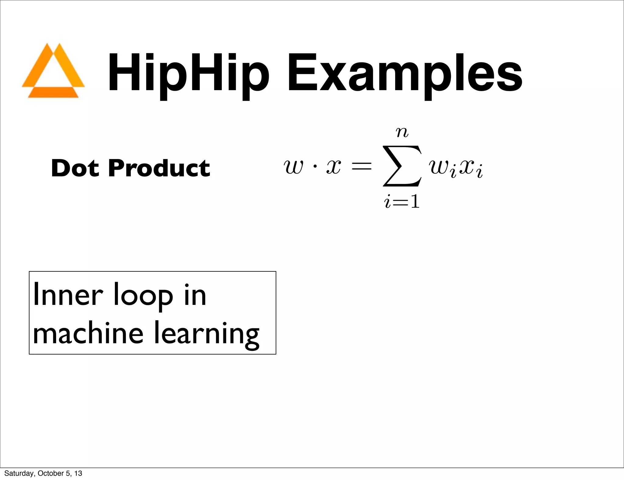 HipHip Examples
Dot Product w · x =
nX
i=1
wixi
Inner loop in
machine learning
Saturday, October 5, 13
 