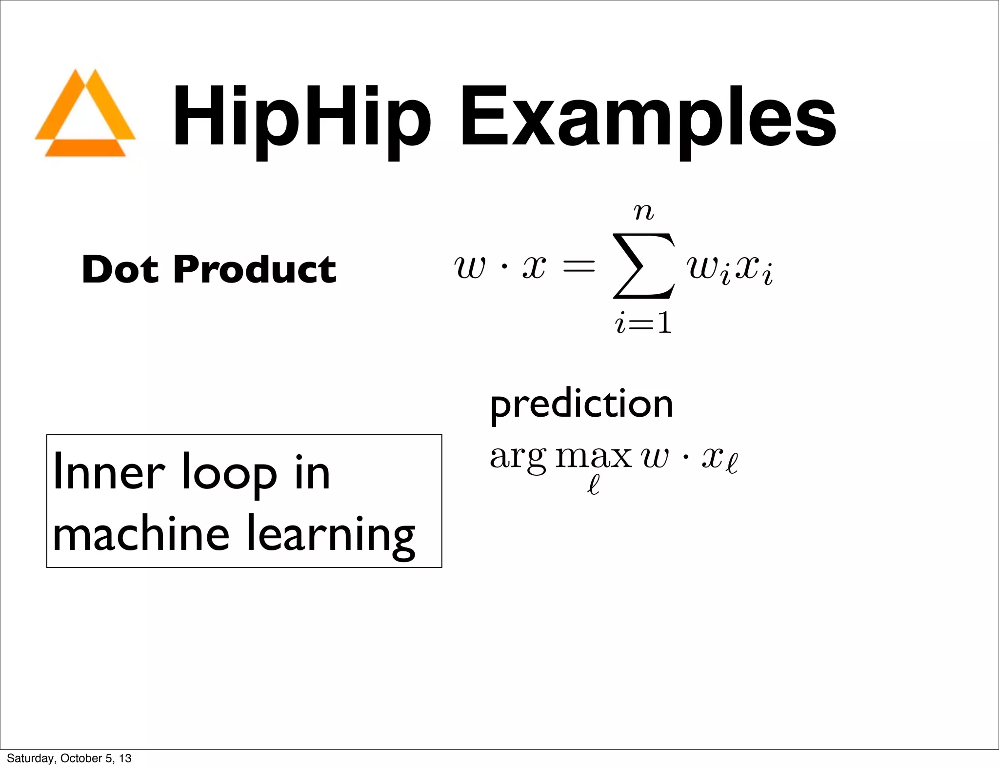 HipHip Examples
Dot Product w · x =
nX
i=1
wixi
Inner loop in
machine learning
arg max
`
w · x`
prediction
Saturday, October 5, 13
 