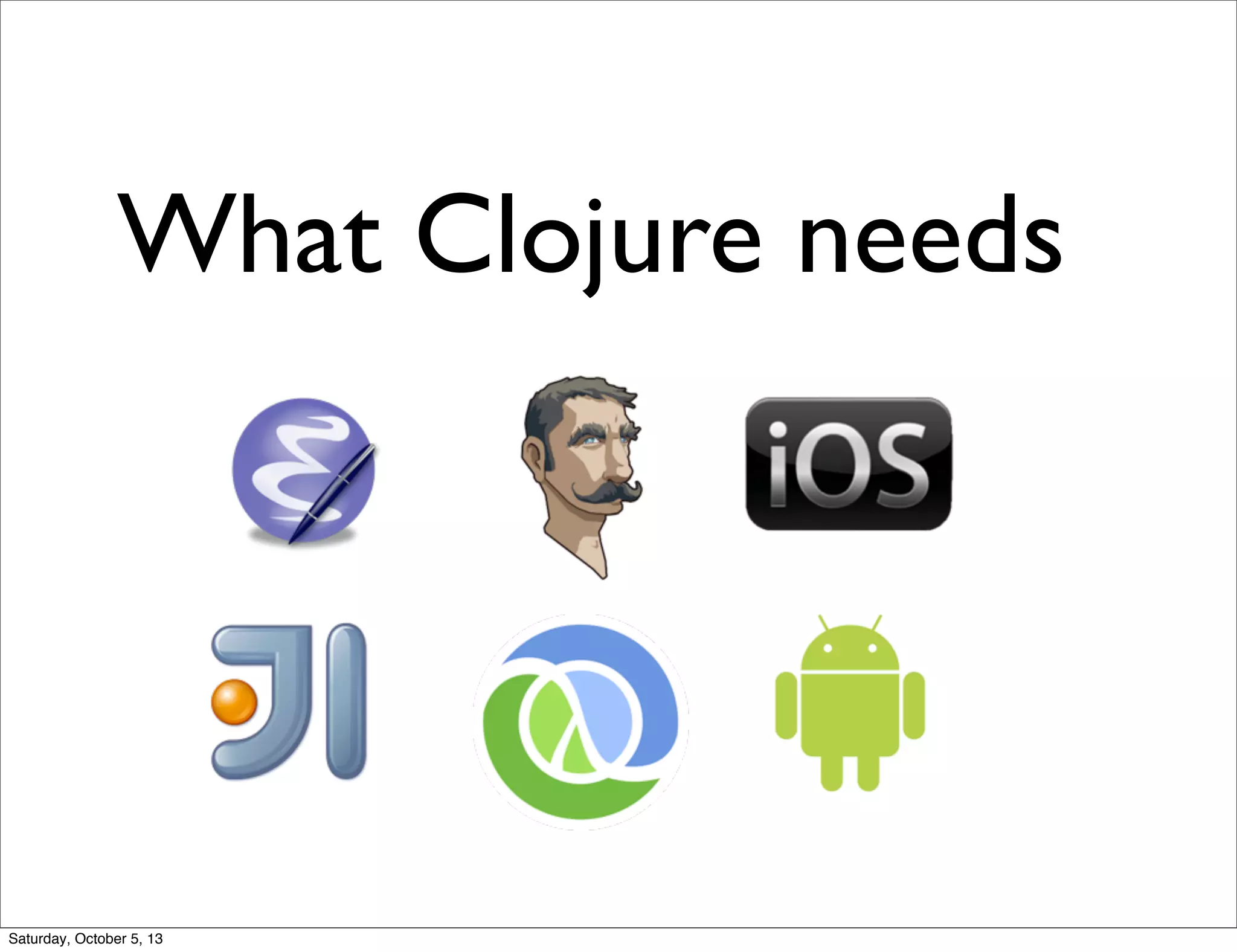 What Clojure needs
Saturday, October 5, 13
 