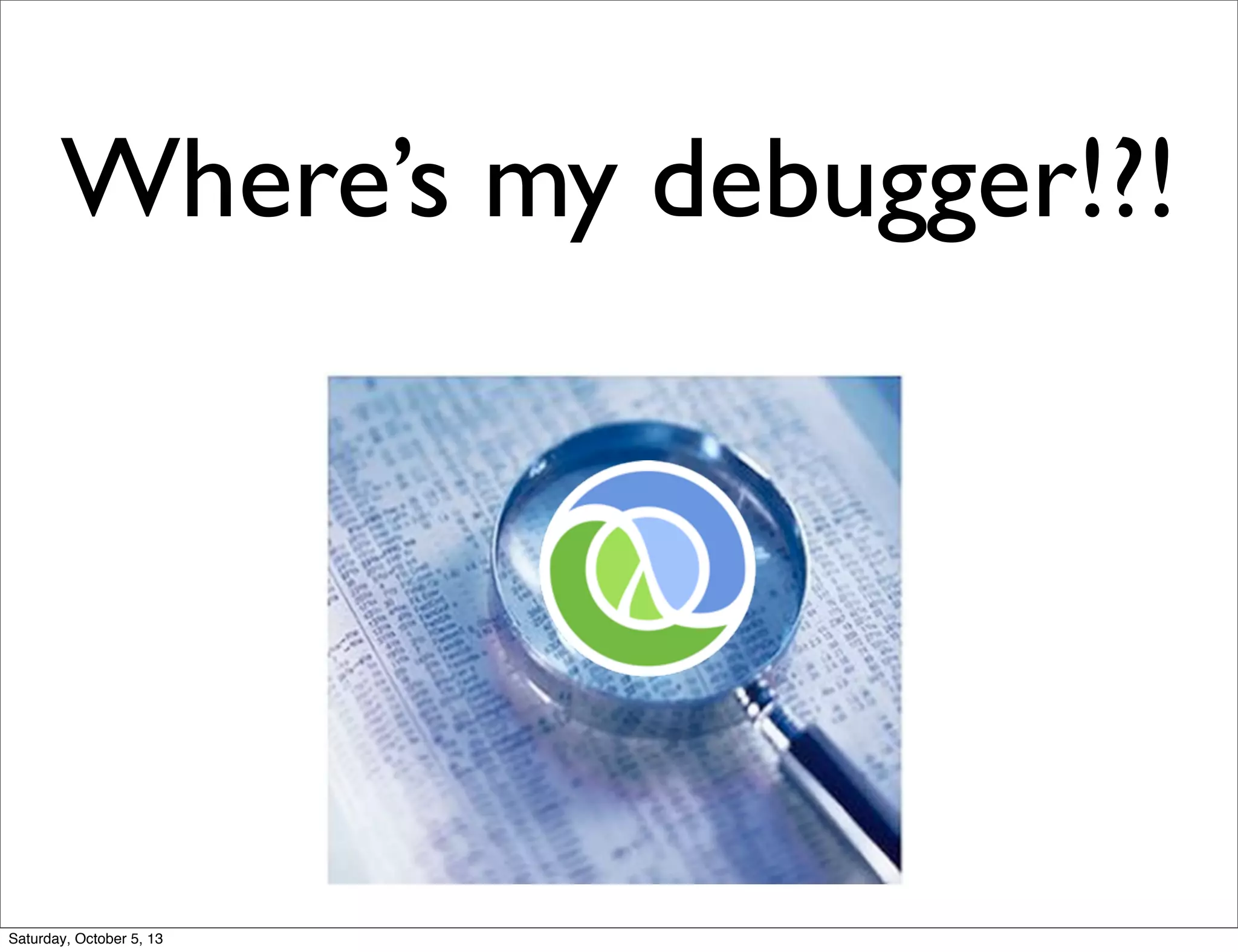 Where’s my debugger!?!
Saturday, October 5, 13
 