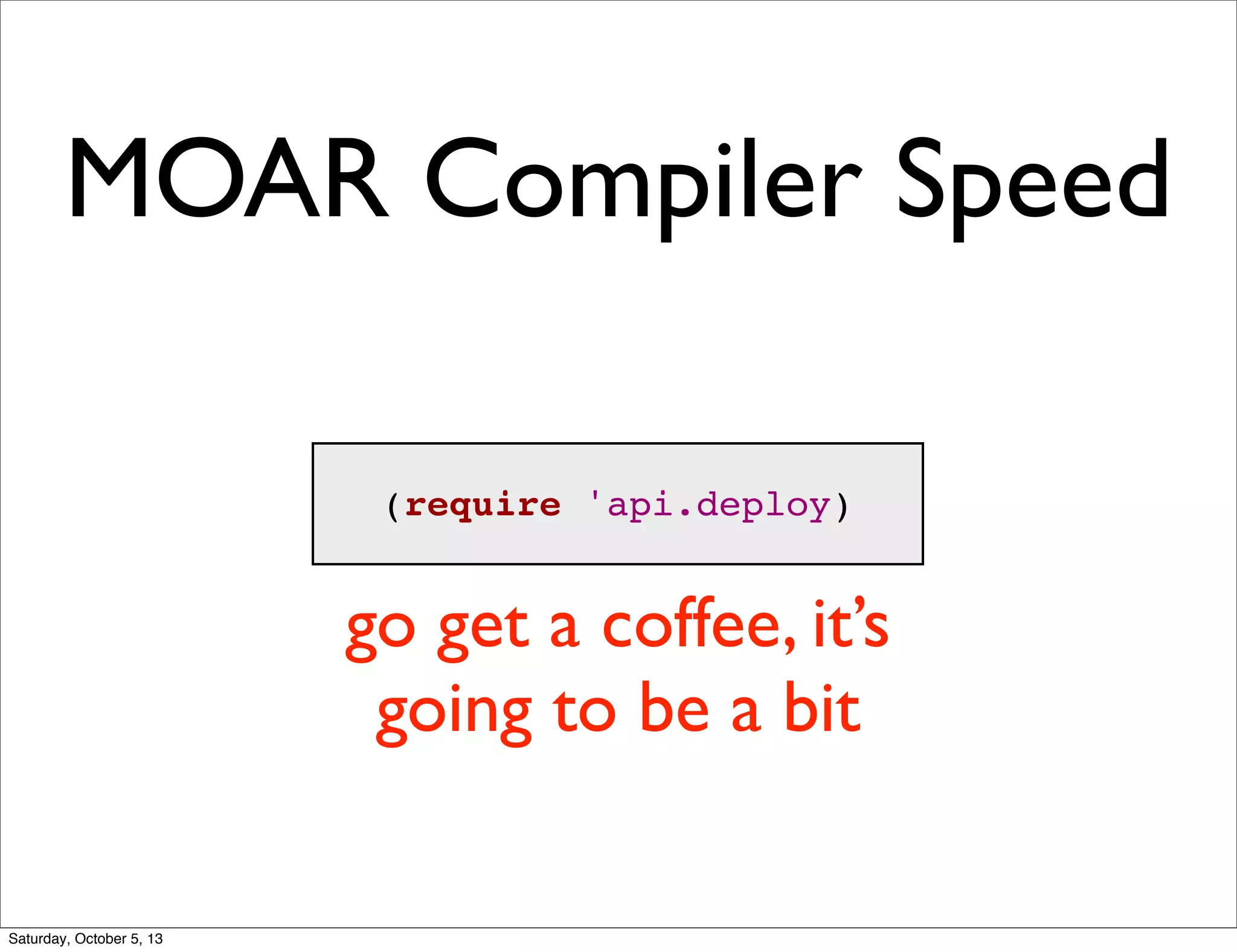 MOAR Compiler Speed
(require 'api.deploy)
go get a coffee, it’s
going to be a bit
Saturday, October 5, 13
 