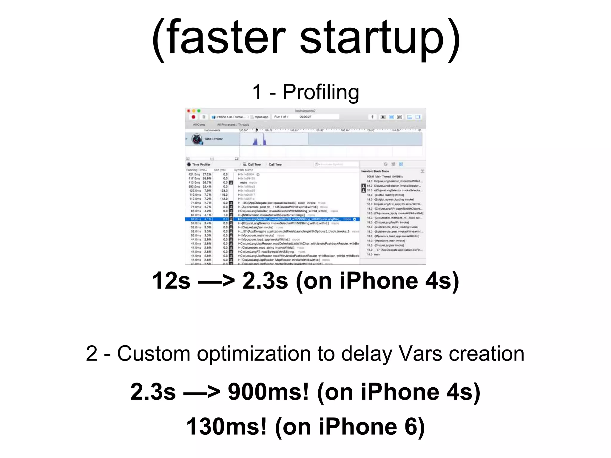 (faster startup)
1 - Profiling
12s —> 2.3s (on iPhone 4s)
2 - Custom optimization to delay Vars creation
2.3s —> 900ms! (on iPhone 4s)
130ms! (on iPhone 6)
 