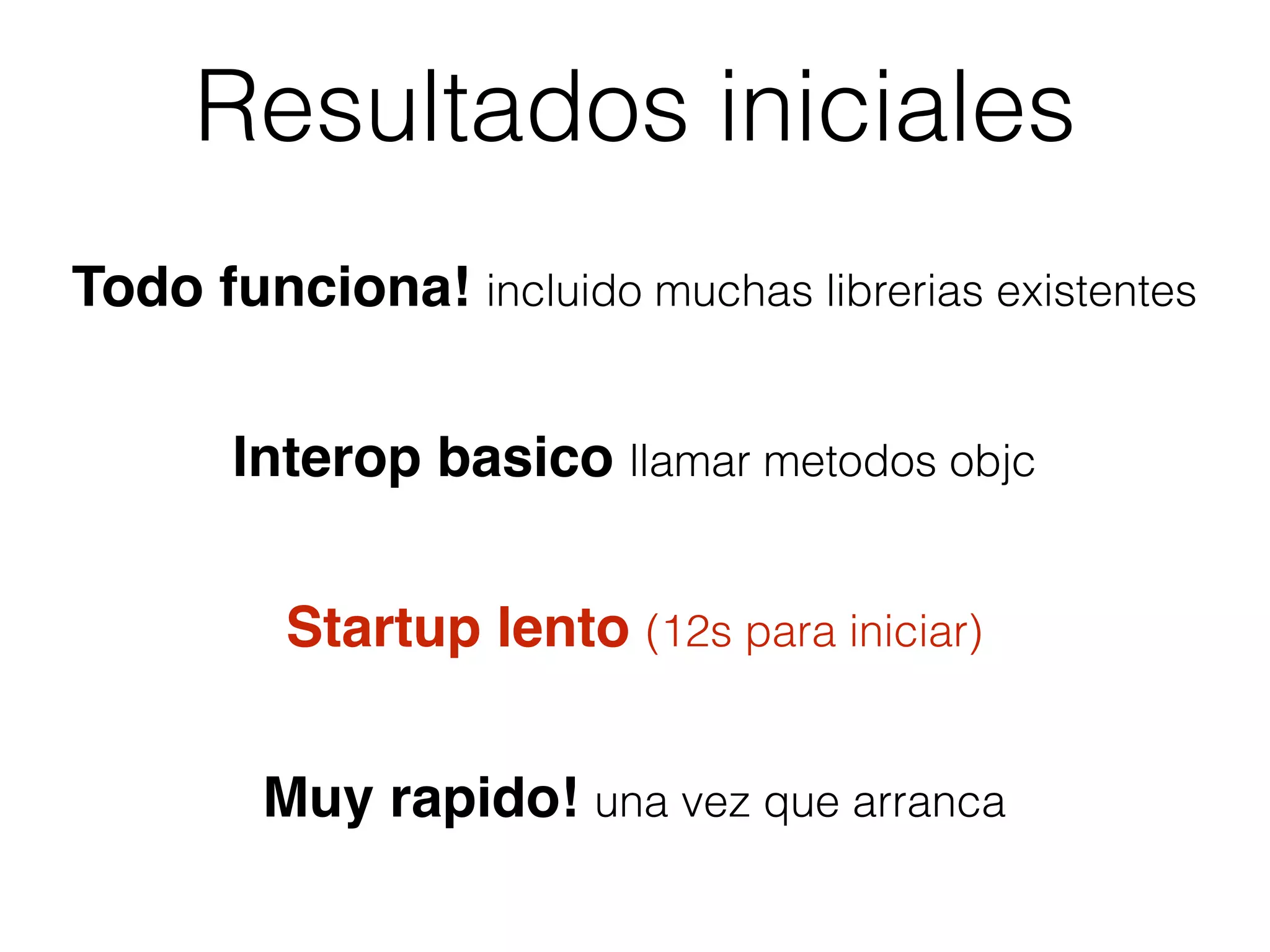Resultados iniciales
Todo funciona! incluido muchas librerias existentes
Interop basico llamar metodos objc
Startup lento (12s para iniciar)
Muy rapido! una vez que arranca
 