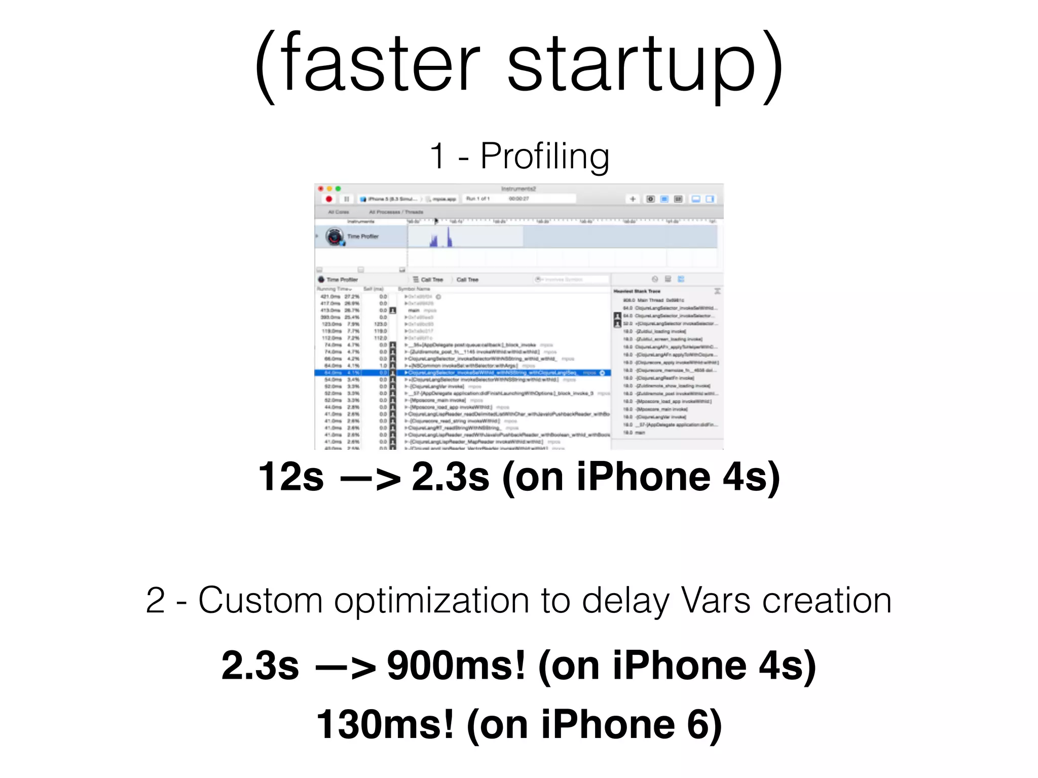 (faster startup)
1 - Proﬁling
12s —> 2.3s (on iPhone 4s)
2 - Custom optimization to delay Vars creation
2.3s —> 900ms! (on iPhone 4s)
130ms! (on iPhone 6)
 