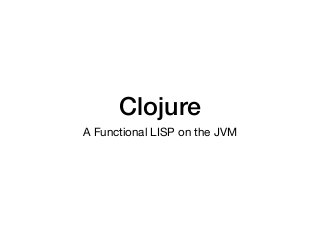 Clojure
A Functional LISP on the JVM
 