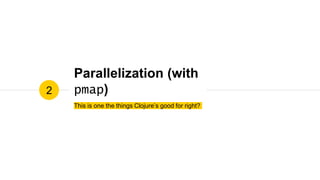 Parallelization (with
pmap)
This is one the things Clojure’s good for right?
2
 