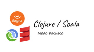 Clojure / Scala
Diego Pacheco
 