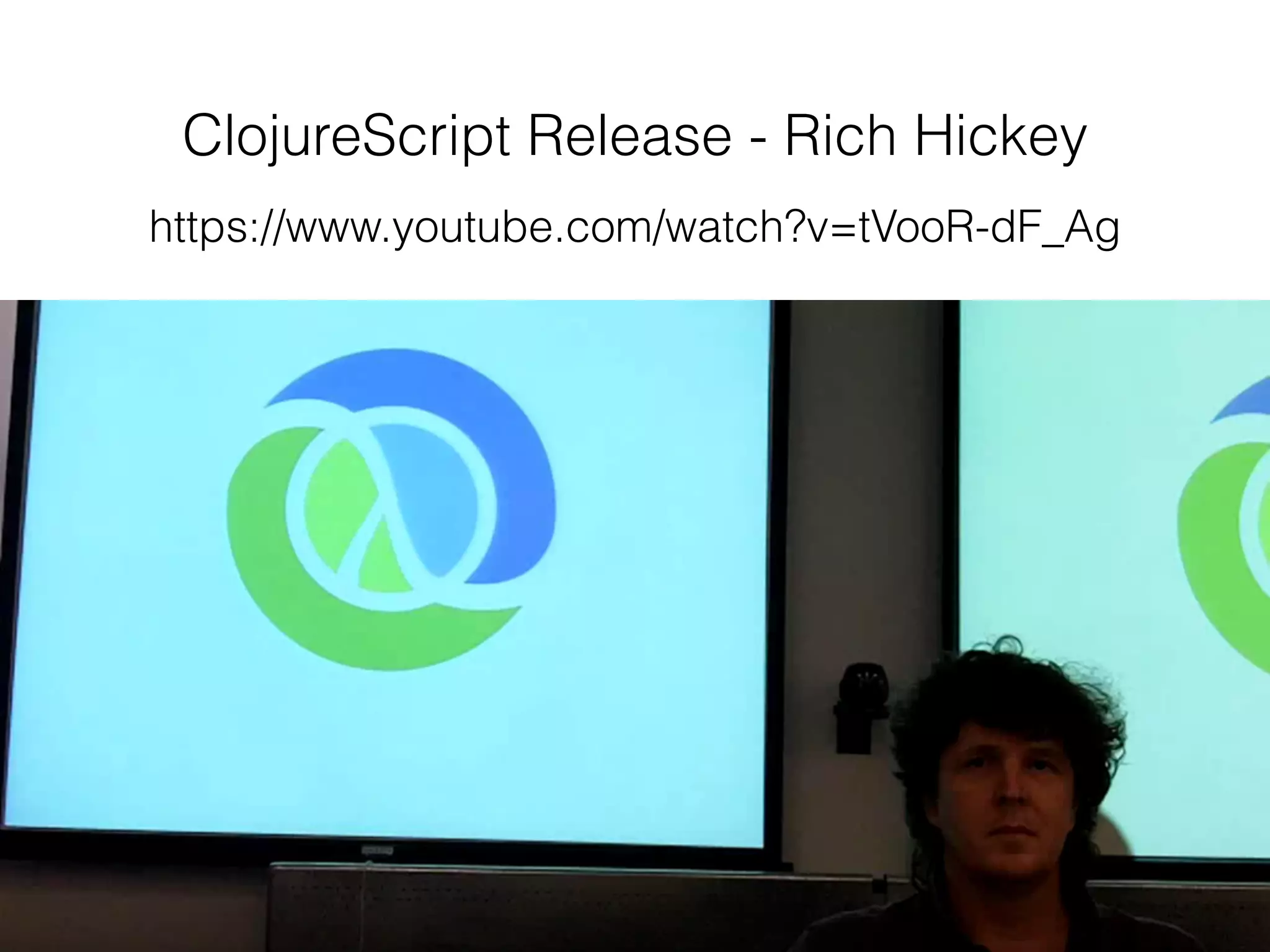 ClojureScript Release - Rich Hickey
https://www.youtube.com/watch?v=tVooR-dF_Ag
 