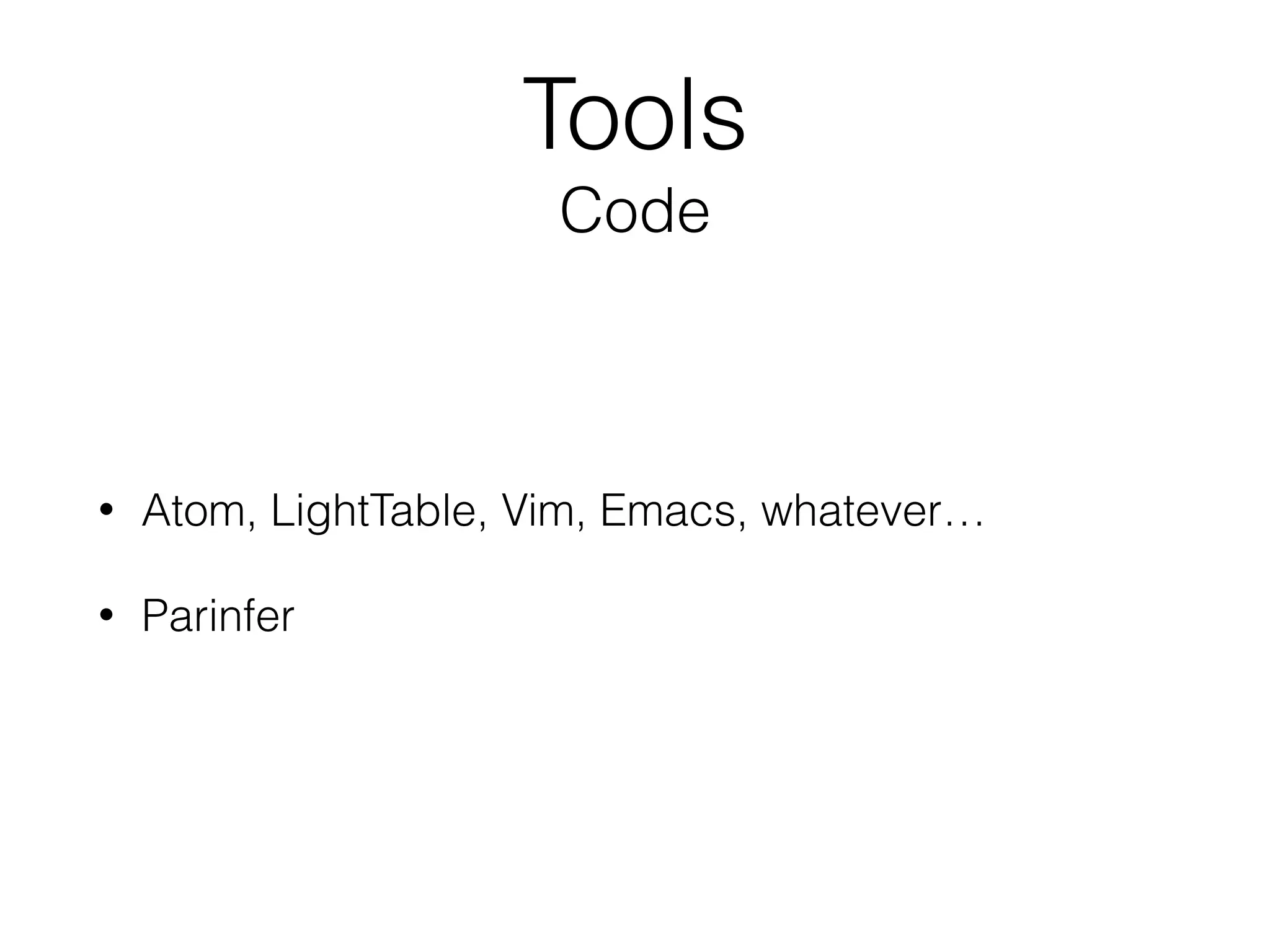Tools
Code
• Atom, LightTable, Vim, Emacs, whatever…
• Parinfer
 