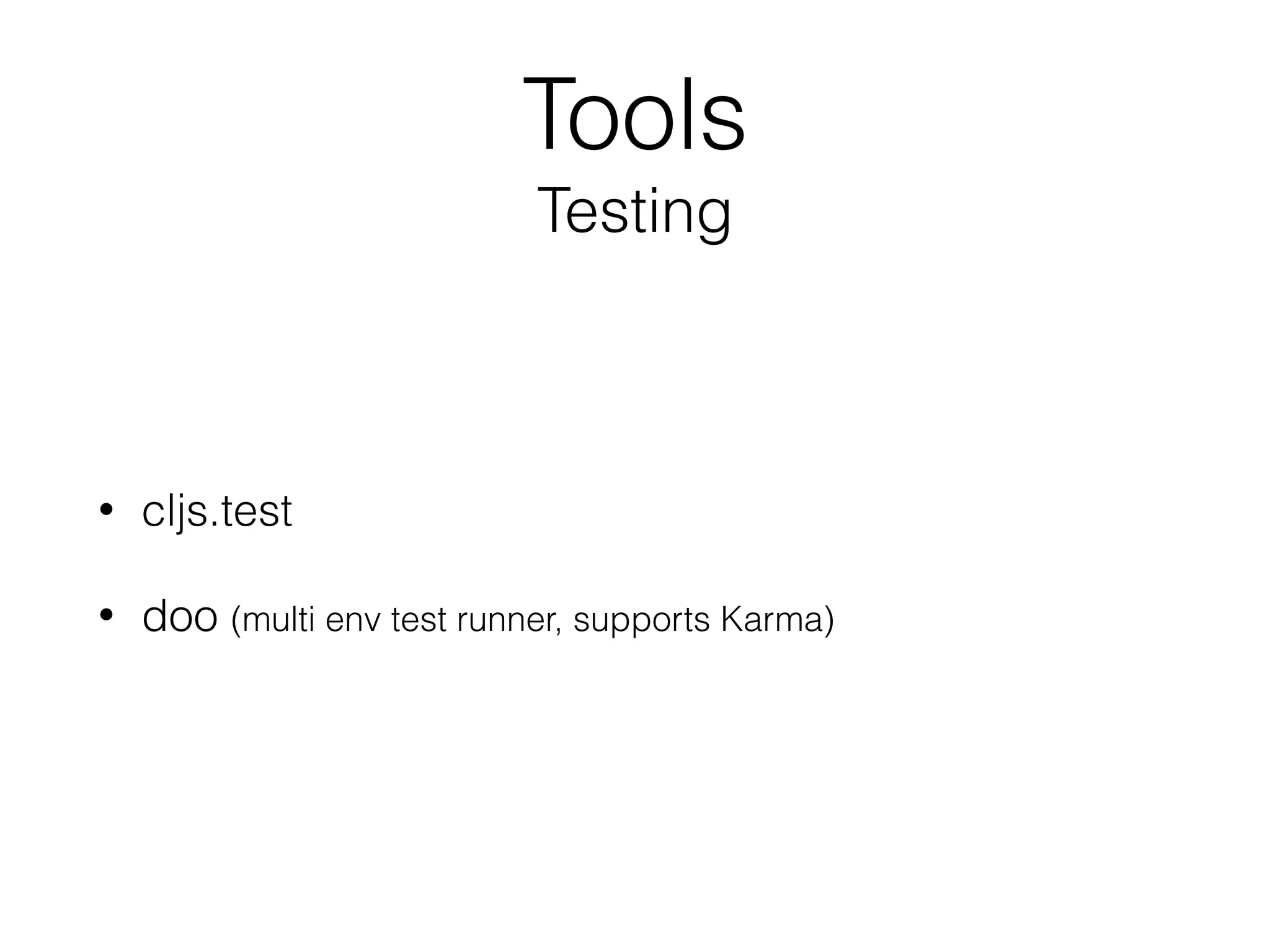 Tools
Testing
• cljs.test
• doo (multi env test runner, supports Karma)
 