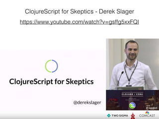 ClojureScript for Skeptics - Derek Slager
https://www.youtube.com/watch?v=gsffg5xxFQI
 
