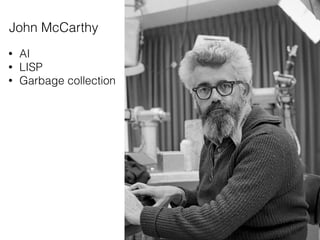 John McCarthy
• AI
• LISP
• Garbage collection
 