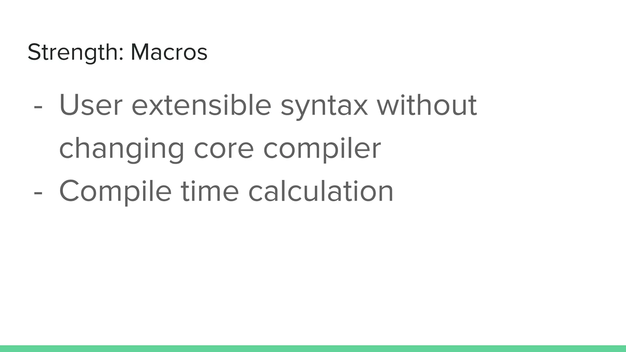 Strength: Macros
- User extensible syntax without
changing core compiler
- Compile time calculation
 