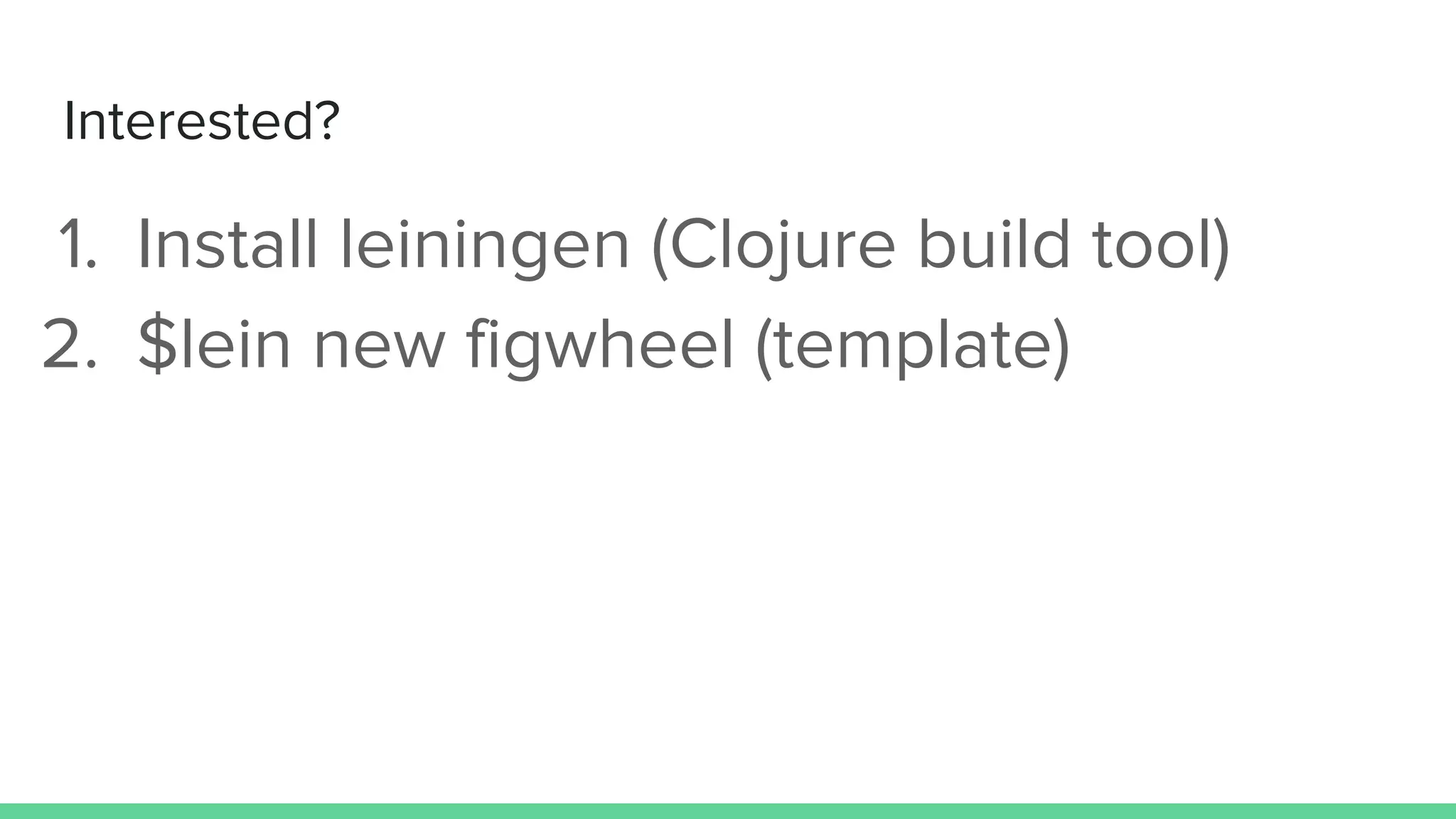 Interested?
1. Install leiningen (Clojure build tool)
2. $lein new figwheel (template)
 
