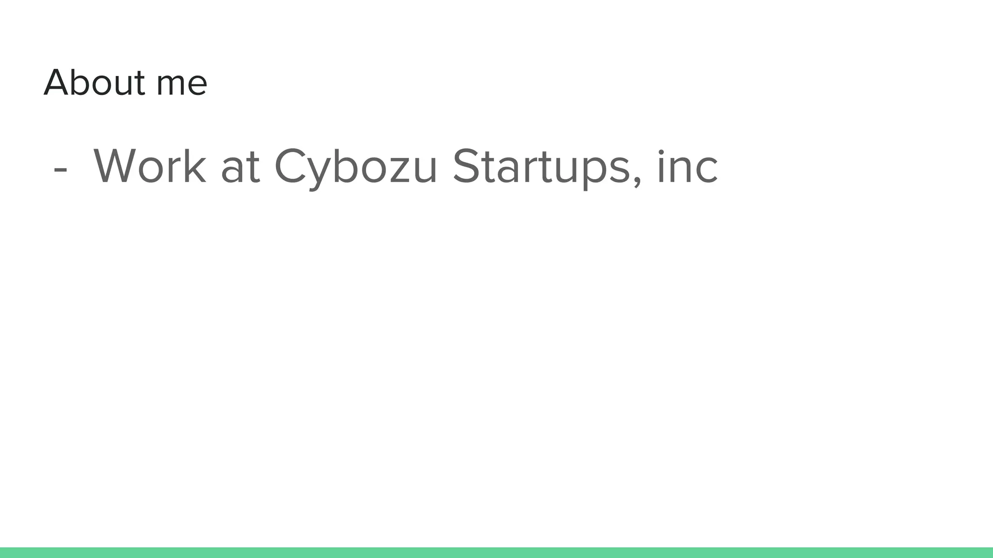 About me
- Work at Cybozu Startups, inc
 