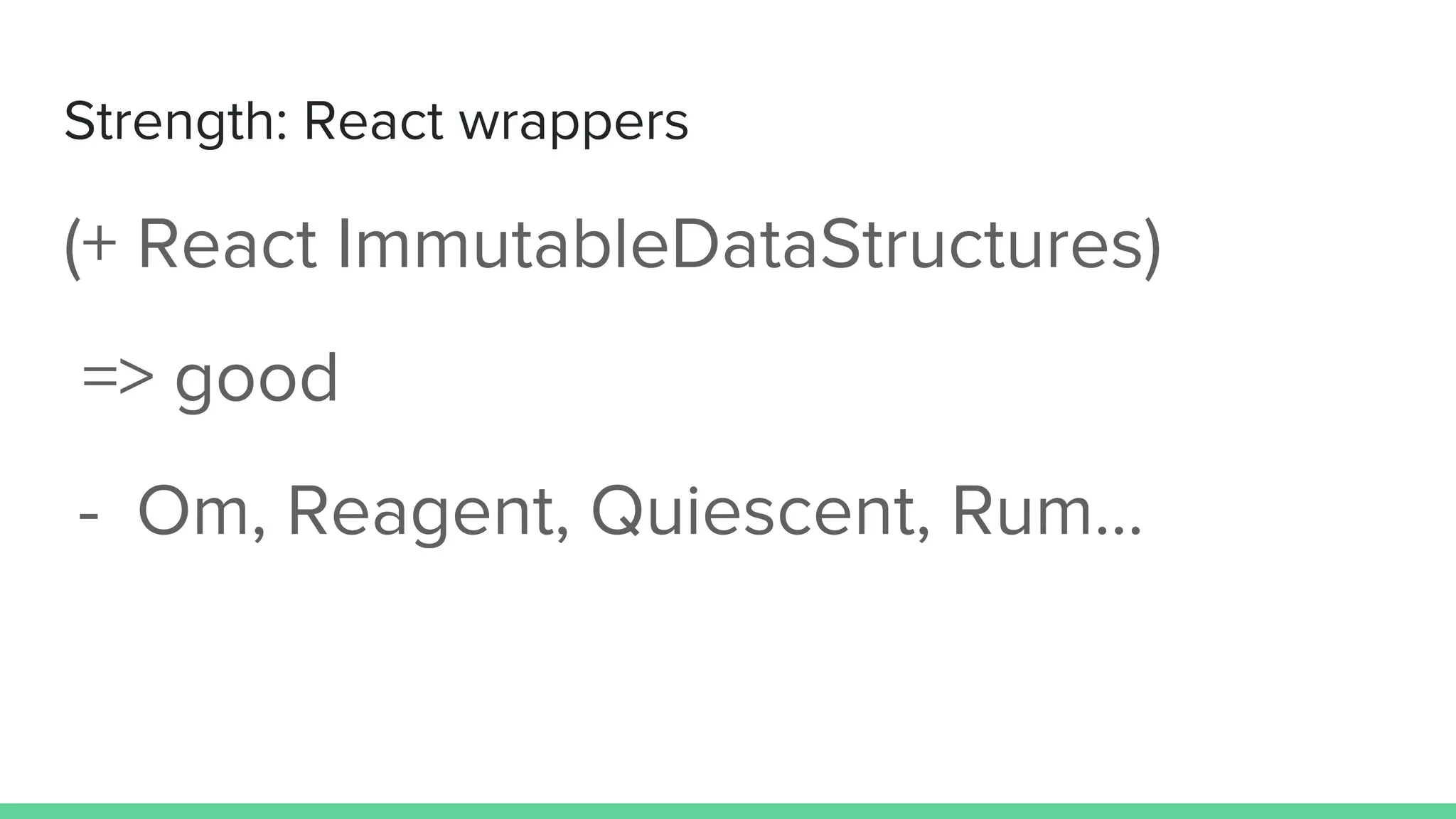Strength: React wrappers
(+ React ImmutableDataStructures)
=> good
- Om, Reagent, Quiescent, Rum...
 