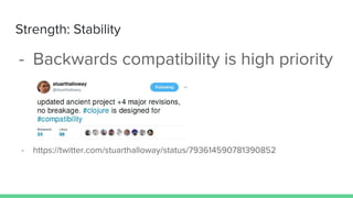 Strength: Stability
- Backwards compatibility is high priority
- https://twitter.com/stuarthalloway/status/793614590781390852
 