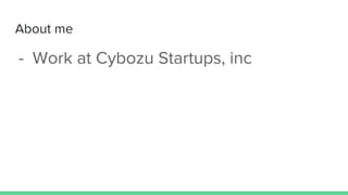 About me
- Work at Cybozu Startups, inc
 