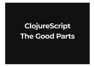ClojureScriptClojureScript
The Good PartsThe Good Parts
 
