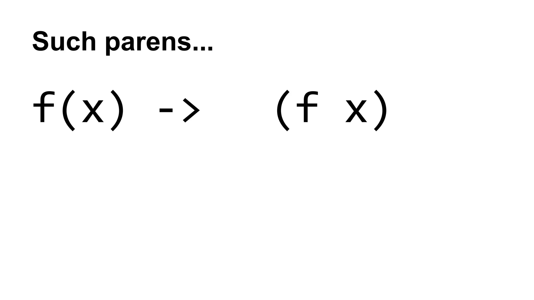 Such parens...
f(x) -> (f x)
 