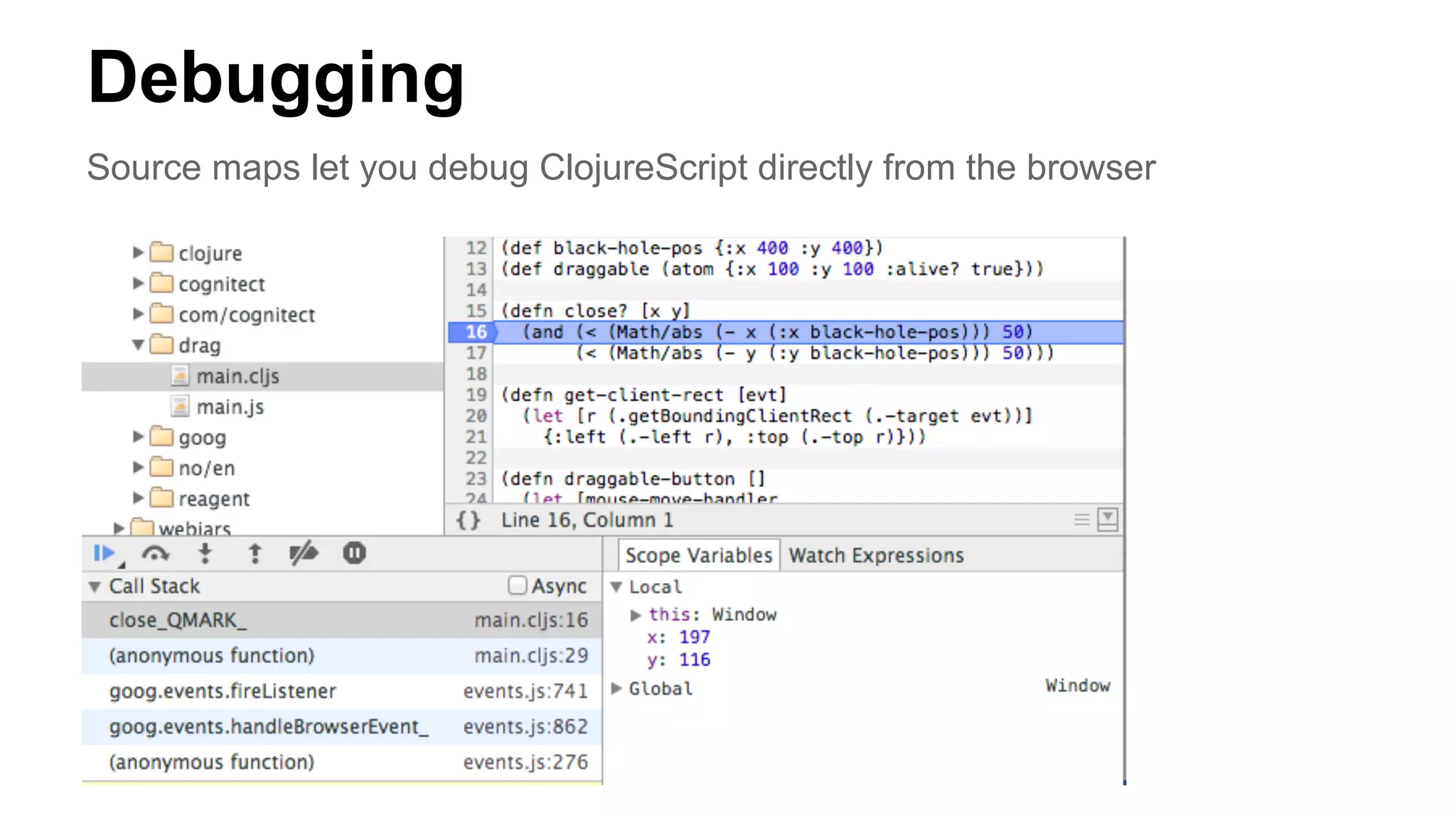 Debugging
Source maps let you debug ClojureScript directly from the browser
 