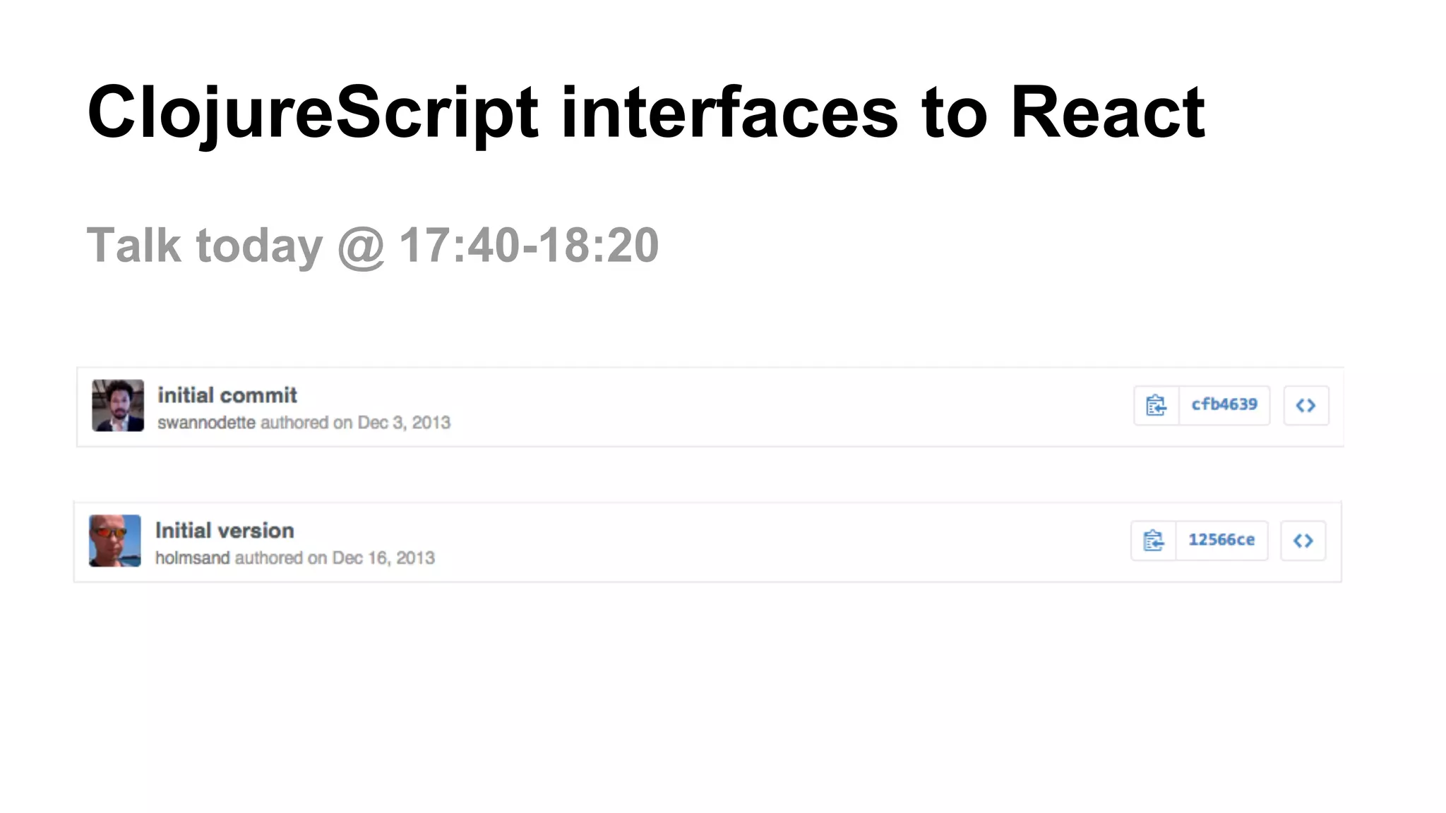 ClojureScript interfaces to React
Talk today @ 17:40-18:20
 