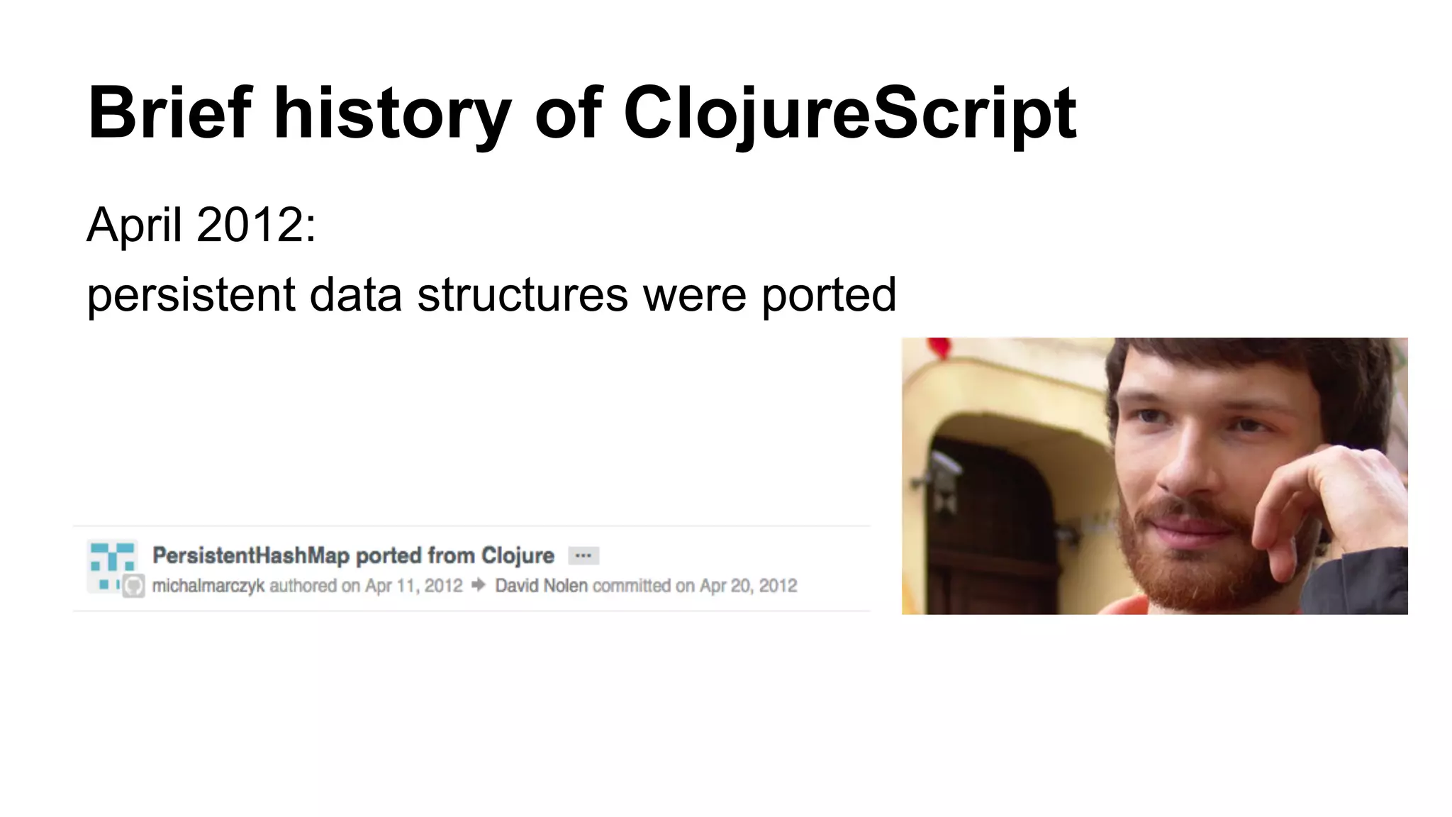 Brief history of ClojureScript
April 2012:
persistent data structures were ported
 