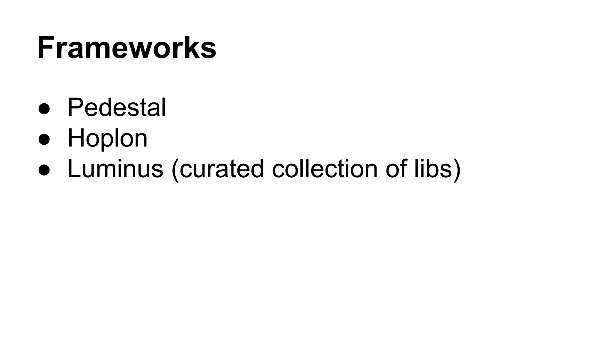 Frameworks
● Pedestal
● Hoplon
● Luminus (curated collection of libs)
 